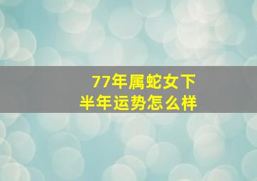 77年属蛇女下半年运势怎么样