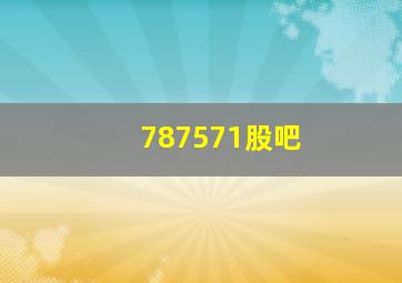 787571股吧