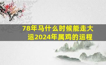 78年马什么时候能走大运2024年属鸡的运程