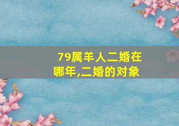 79属羊人二婚在哪年,二婚的对象