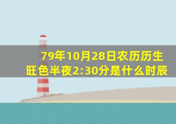 79年10月28日农历历生旺色半夜2:30分是什么时辰