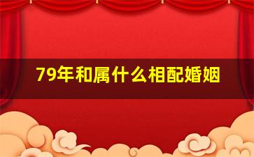 79年和属什么相配婚姻