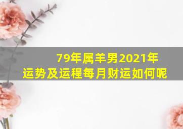 79年属羊男2021年运势及运程每月财运如何呢