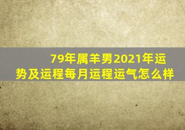 79年属羊男2021年运势及运程每月运程运气怎么样