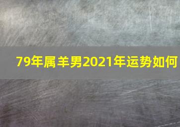 79年属羊男2021年运势如何