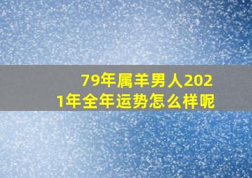 79年属羊男人2021年全年运势怎么样呢