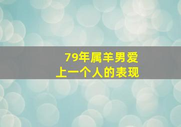 79年属羊男爱上一个人的表现