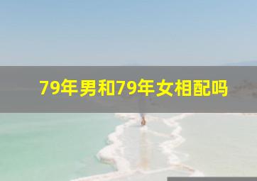 79年男和79年女相配吗