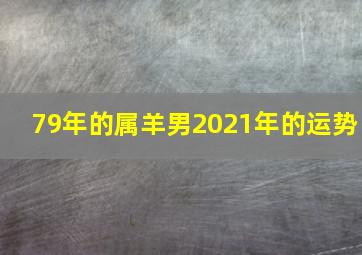 79年的属羊男2021年的运势