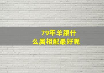 79年羊跟什么属相配最好呢