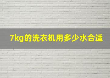 7kg的洗衣机用多少水合适