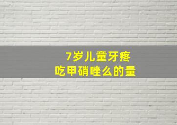 7岁儿童牙疼吃甲硝唑么的量