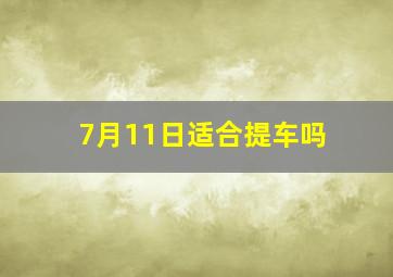 7月11日适合提车吗