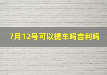 7月12号可以提车吗吉利吗