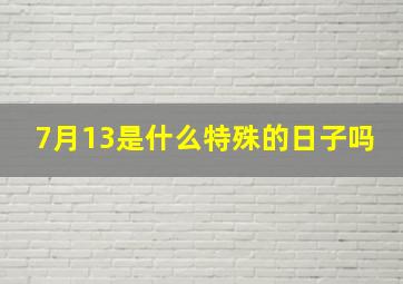 7月13是什么特殊的日子吗