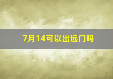 7月14可以出远门吗