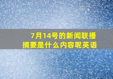 7月14号的新闻联播摘要是什么内容呢英语