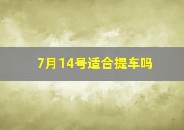 7月14号适合提车吗