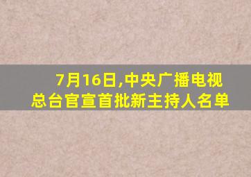 7月16日,中央广播电视总台官宣首批新主持人名单