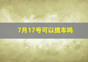 7月17号可以提车吗