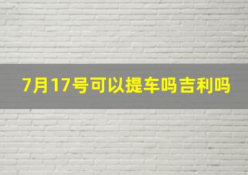 7月17号可以提车吗吉利吗