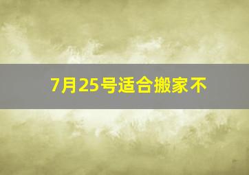 7月25号适合搬家不