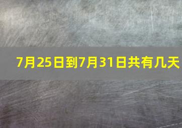 7月25日到7月31日共有几天