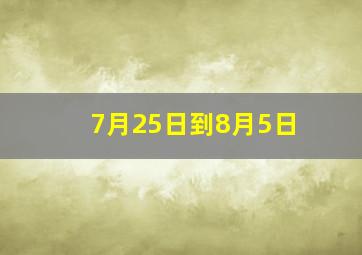 7月25日到8月5日