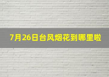 7月26日台风烟花到哪里啦