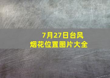 7月27日台风烟花位置图片大全