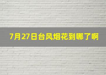 7月27日台风烟花到哪了啊