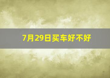 7月29日买车好不好