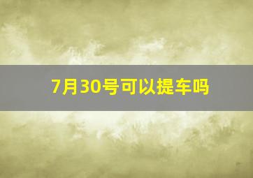 7月30号可以提车吗