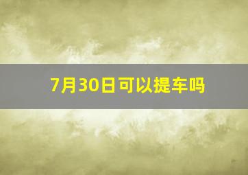 7月30日可以提车吗