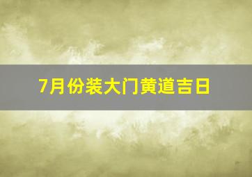 7月份装大门黄道吉日