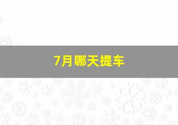 7月哪天提车