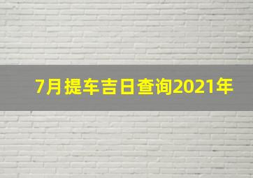 7月提车吉日查询2021年