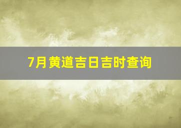 7月黄道吉日吉时查询