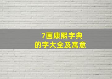 7画康熙字典的字大全及寓意