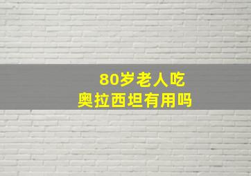 80岁老人吃奥拉西坦有用吗