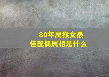 80年属猴女最佳配偶属相是什么