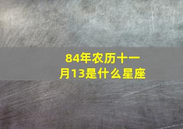 84年农历十一月13是什么星座