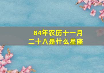 84年农历十一月二十八是什么星座