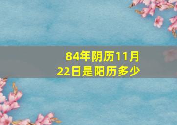 84年阴历11月22日是阳历多少