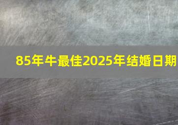 85年牛最佳2025年结婚日期