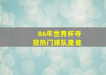 86年世界杯夺冠热门球队是谁