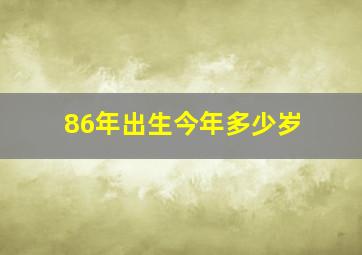 86年出生今年多少岁