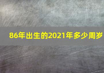 86年出生的2021年多少周岁