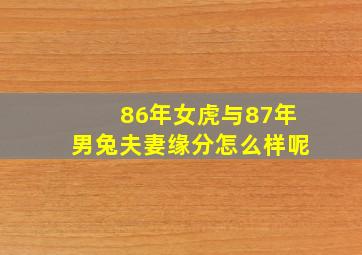 86年女虎与87年男兔夫妻缘分怎么样呢