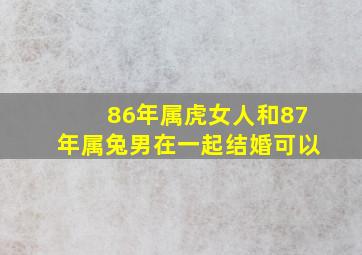 86年属虎女人和87年属兔男在一起结婚可以